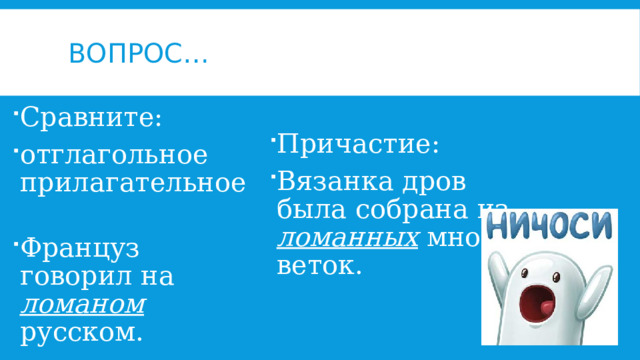 Вопрос… Сравните: отглагольное прилагательное  Француз говорил на ломаном русском.  Причастие: Вязанка дров была собрана из ломанных мною веток. 