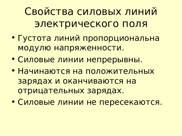 Свойства силовых линий электрического поля Густота линий пропорциональна модулю напряженности. Силовые линии непрерывны. Начинаются на положительных зарядах и оканчиваются на отрицательных зарядах. Силовые линии не пересекаются. 