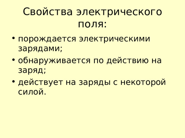 Свойства электрического поля: порождается электрическими зарядами; обнаруживается по действию на заряд; действует на заряды с некоторой силой. 