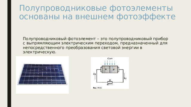 Полупроводниковые фотоэлементы основаны на внешнем фотоэффекте Полупроводниковый фотоэлемент – это полупроводниковый прибор с выпрямляющим электрическим переходом, предназначенный для непосредственного преобразования световой энергии в электрическую. 