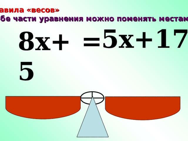 Правила «весов»  обе части уравнения можно поменять местами .  5x+17 = 8x+5  