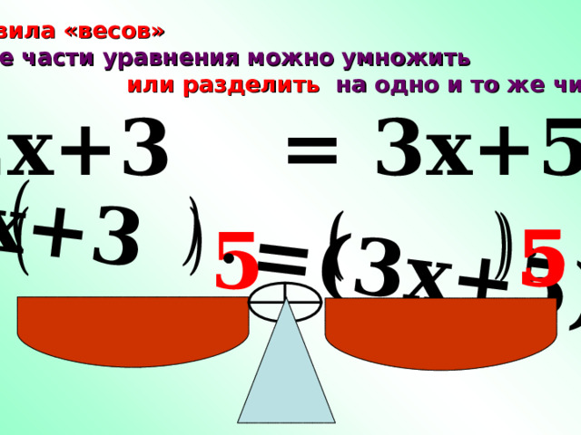 2 x+ 3 = (3 x+ 5) 5  Правила «весов»  обе части уравнения можно  умножить  на одно и то же число или разделить 2 x+ 3 = 3 x+ 5 5 5 5 