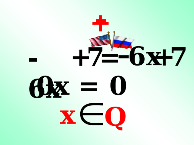 – + – 6x + 7 + 7 = - 6x 0x = 0 x  Q 