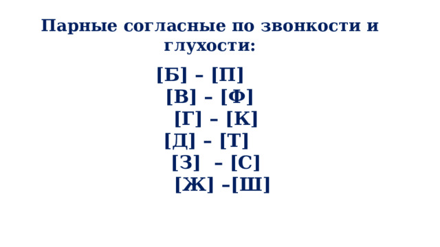 Парные согласные по звонкости и глухости: [Б] – [П]  [В] – [Ф]  [Г] – [К]  [Д] – [Т]  [З] – [С]  [Ж] –[Ш] 