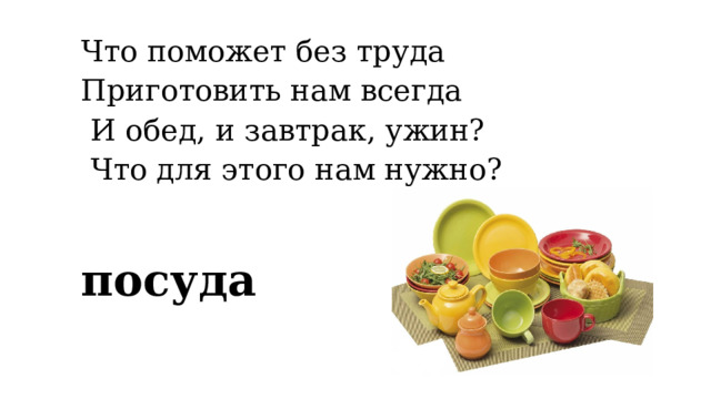 Что поможет без труда Приготовить нам всегда  И обед, и завтрак, ужин?  Что для этого нам нужно?    посуда 