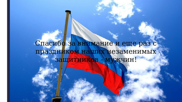 Спасибо за внимание и еще раз с праздником наших незаменимых защитников - мужчин! 