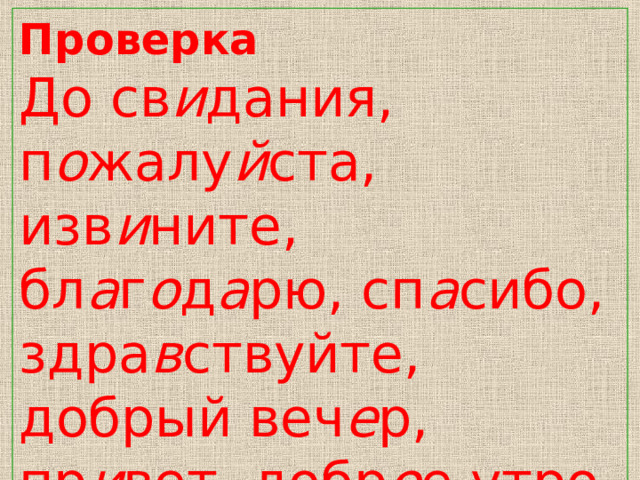 Проверка До св и дания, п о жалу й ста, изв и ните, бл а г о д а рю, сп а сибо, здра в ствуйте, добрый веч е р, пр и вет, добр о е утро. 