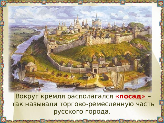  Вокруг кремля располагался «посад» – так называли торгово-ремесленную часть русского города. 