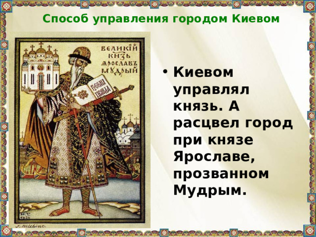Способ управления городом Киевом Киевом управлял князь. А расцвел город при князе Ярославе, прозванном Мудрым. 