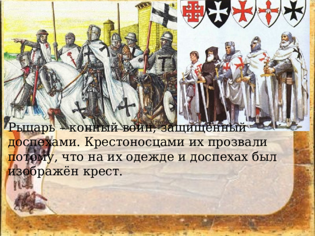 Рыцарь – конный воин, защищённый доспехами. Крестоносцами их прозвали потому, что на их одежде и доспехах был изображён крест. 