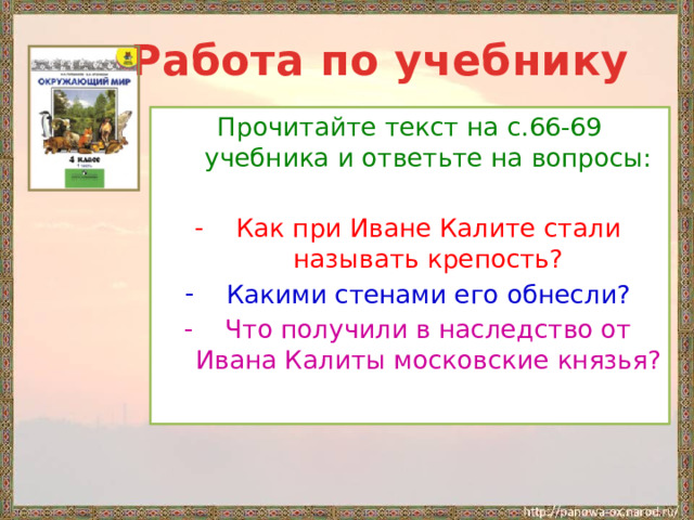  Работа по учебнику Прочитайте текст на с.66-69 учебника и ответьте на вопросы: Как при Иване Калите стали называть крепость? Какими стенами его обнесли? Что получили в наследство от Ивана Калиты московские князья? 