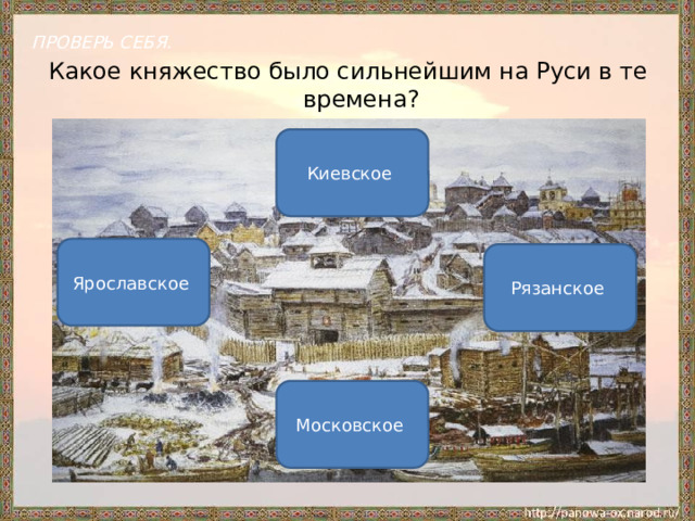 ПРОВЕРЬ СЕБЯ. Какое княжество было сильнейшим на Руси в те времена? Киевское Ярославское Рязанское Московское 