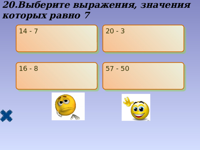 20.Выберите выражения, значения которых равно 7 14 - 7 20 - 3 16 - 8 57 - 50 