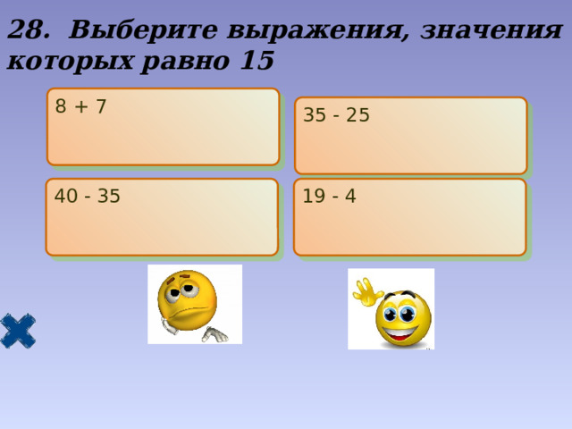 28. Выберите выражения, значения которых равно 15 8 + 7 35 - 25 40 - 35 19 - 4 