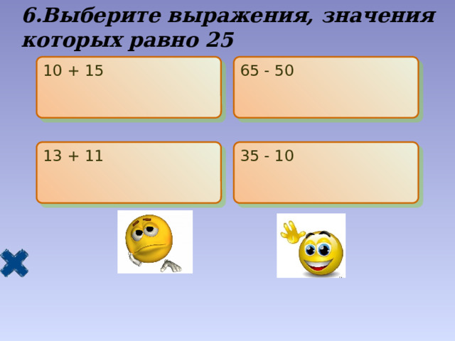6.Выберите выражения, значения которых равно 25 10 + 15 65 - 50 13 + 11 35 - 10 