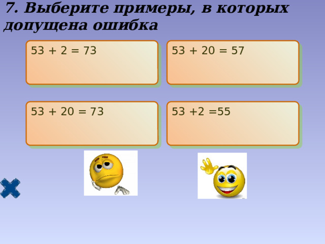 7. Выберите примеры, в которых допущена ошибка 53 + 2 = 73 53 + 20 = 57 53 + 20 = 73 53 +2 =55 