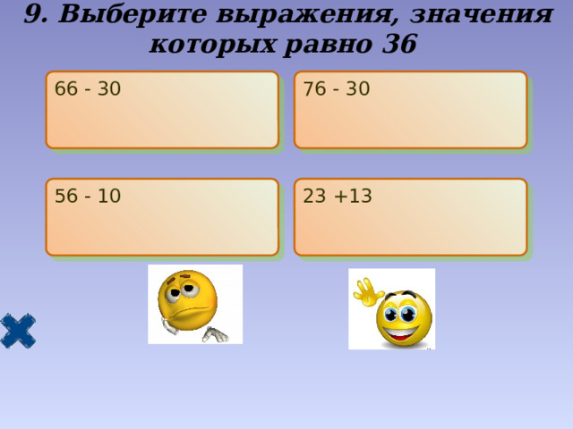 9. Выберите выражения, значения которых равно 36 66 - 30 76 - 30 56 - 10 23 +13 