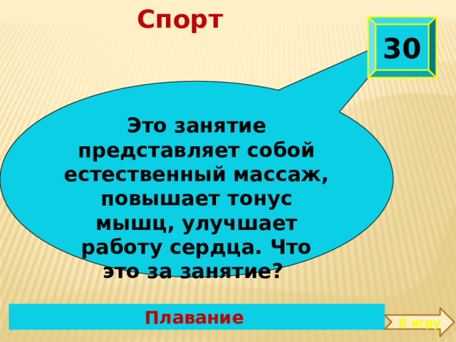 Спорт 30 Это занятие представляет собой естественный массаж, повышает тонус мышц, улучшает работу сердца. Что это за занятие?  Плавание  В игру 