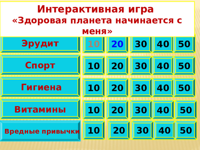 Интерактивная игра «Здоровая планета начинается с меня» Эрудит 10 50 40 30 20  Спорт  50 20 10 30 40  Гигиена 20 10 30 40 50  Витамины  40 30 10 50 20 20 10 30 40 50 Вредные привычки 