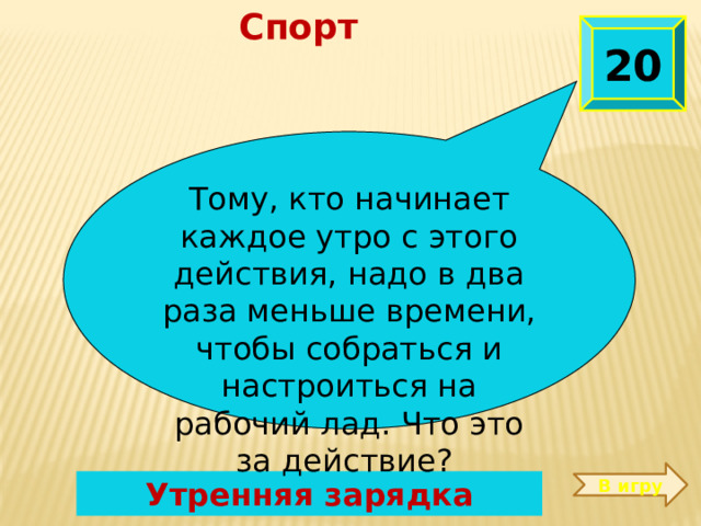 Спорт 20 Тому, кто начинает каждое утро с этого действия, надо в два раза меньше времени, чтобы собраться и настроиться на рабочий лад. Что это за действие?  В игру Утренняя зарядка 