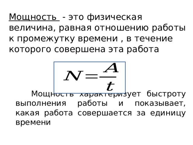 Мощность - это физическая величина, равная отношению работы к промежутку времени , в течение которого совершена эта работа  Мощность характеризует быстроту выполнения работы и показывает, какая работа совершается за единицу времени 