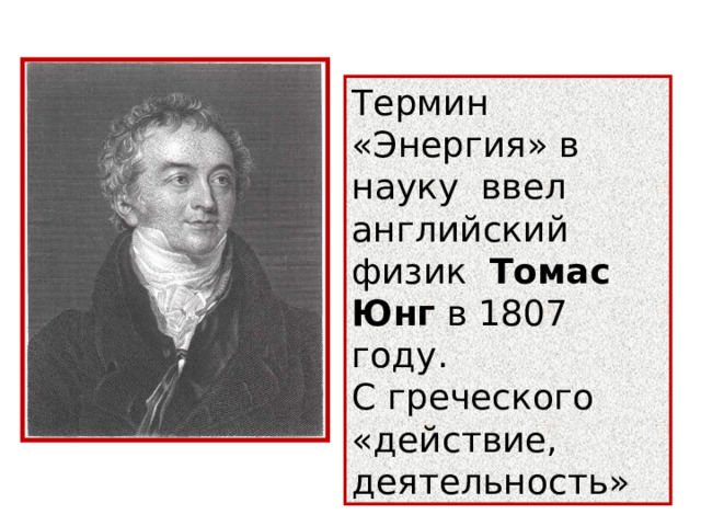 Термин «Энергия» в науку ввел английский физик Томас Юнг в 1807 году. С греческого «действие, деятельность» 