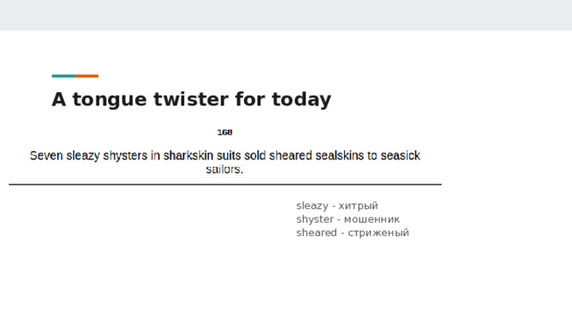 A tongue twister for today sleazy - хитрый  shyster - мошенник  sheared - стриженый   