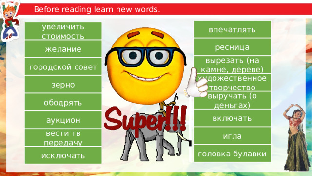 Before reading learn new words. to impress впечатлять to add value to увеличить стоимость eyelash ресница desire желание to carve вырезать (на камне, дереве) city council городской совет artistic creativity художественное творчество grain зерно to fetch выручать (о деньгах) to encourage ободрять to include включать auction аукцион needle игла to host вести тв передачу pinhead головка булавки to exclude исключать 