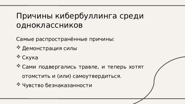 Причины кибербуллинга среди одноклассников Самые распространённые причины: Демонстрация силы Скука Сами подвергались травле, и теперь хотят отомстить и (или) самоутвердиться. Чувство безнаказанности 