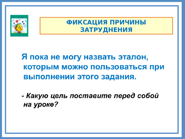 ФИКСАЦИЯ ПРИЧИНЫ ЗАТРУДНЕНИЯ Комментарии Сколько вариантов «причины затруднения» у вас получилось? Запишите слова, которые скажут дети.   6 