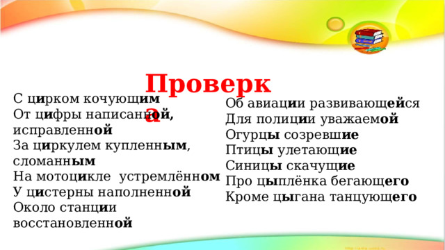  Проверка С ц и рком кочующ им От ц и фры написанн ой, исправленн ой За ц и ркулем купленн ым , сломанн ым На мотоц и кле устремлённ ом У ц и стерны наполненн ой Около станц и и восстановленн ой Об авиац и и развивающ ей ся Для полиц и и уважаем ой Огурц ы созревш ие Птиц ы улетающ ие Синиц ы скачущ ие Про ц ы плёнка бегающ его Кроме ц ы гана танцующ его 