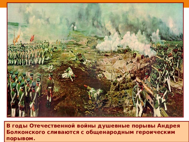 В годы Отечественной войны душевные порывы Андрея Болконского сливаются с общенародным героическим порывом.  