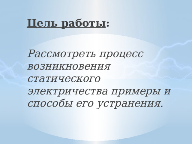 Цель работы : Рассмотреть процесс возникновения статического электричества примеры и способы его устранения. 