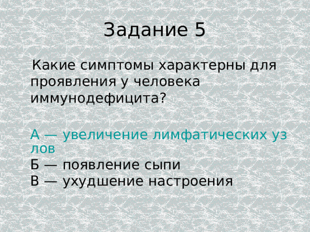 Задание 5  Какие симптомы характерны для проявления у человека иммунодефицита?  A — увеличение лимфатических узлов Б — появление сыпи  В — ухудшение настроения 