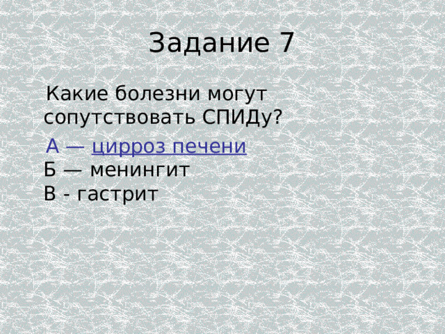 Задание 7  Какие болезни могут сопутствовать СПИДу?  А — цирроз печени  Б — менингит  В - гастрит 