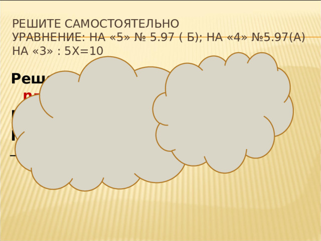 Решите самостоятельно  уравнение: на «5» № 5.97 ( б); на «4» №5.97(а) на «3» : 5х=10 Решение. На «5» : 11n-10n= -3-7; n=-10 ; На «4»:7х-6х=21+3; х=24; На «3»: х=10:5; х=2 