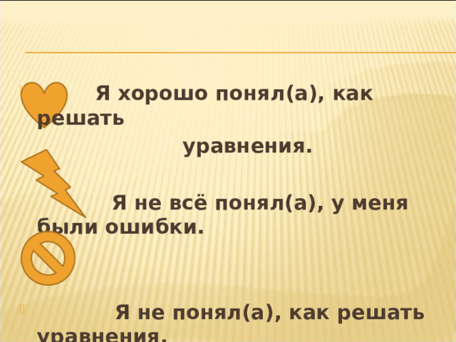  Я хорошо понял(а), как решать  уравнения.   Я не всё понял(а), у меня были ошибки.    Я не понял(а), как решать уравнения. 