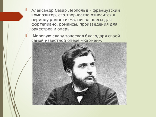 Александр Сезар Леопольд – французский композитор, его творчество относится к периоду романтизма, писал пьесы для фортепиано, романсы, произведения для оркестров и оперы.  Мировую славу завоевал благодаря своей самой известной опере «Кармен». 