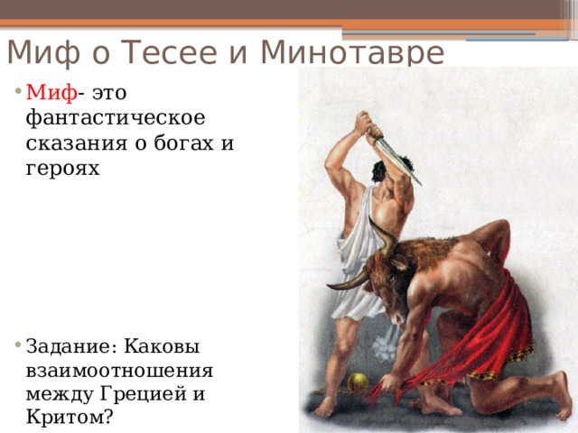 Миф о Тесее и Минотавре Миф - это фантастическое сказания о богах и героях Задание: Каковы взаимоотношения между Грецией и Критом? 