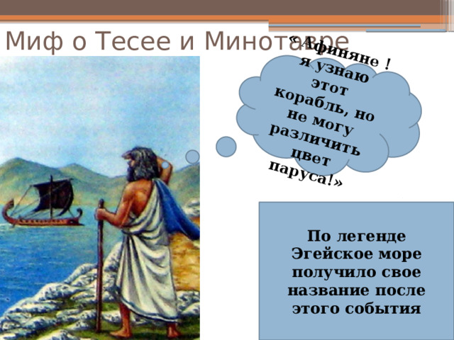 « Афиняне ! я узнаю этот корабль, но не могу различить цвет паруса!» Миф о Тесее и Минотавре По легенде Эгейское море получило свое название после этого события 