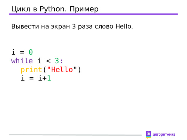 Цикл в Python. Пример Вывести на экран 3 раза слово Hello. i = 0 while  i  print ( 