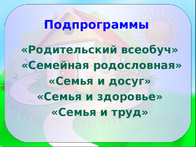  Подпрограммы  «Родительский всеобуч»  «Семейная родословная»  «Семья и досуг»  «Семья и здоровье»  «Семья и труд»  