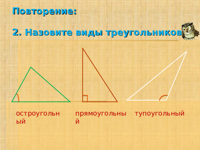 Повторение:   2. Назовите виды треугольников тупоугольный прямоугольный остроугольный 