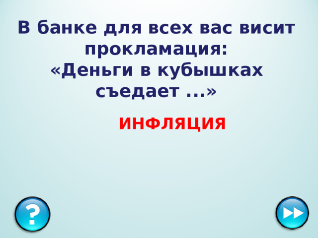 В банке для всех вас висит прокламация:  «Деньги в кубышках съедает ...»  ИНФЛЯЦИЯ 