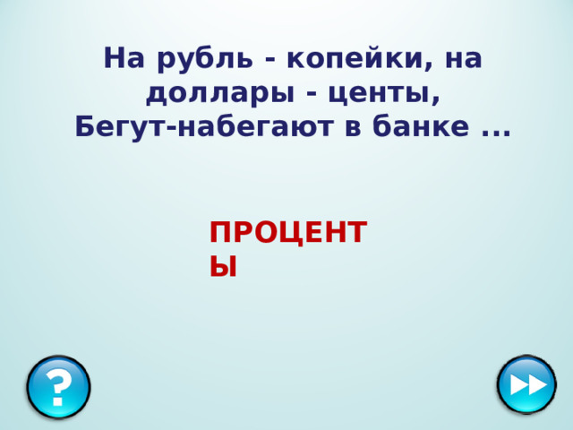 На рубль - копейки, на доллары - центы,  Бегут-набегают в банке ... ПРОЦЕНТЫ 