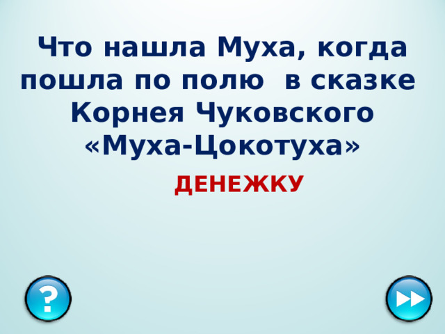 Что нашла Муха, когда пошла по полю в сказке Корнея Чуковского «Муха-Цокотуха» ДЕНЕЖКУ  