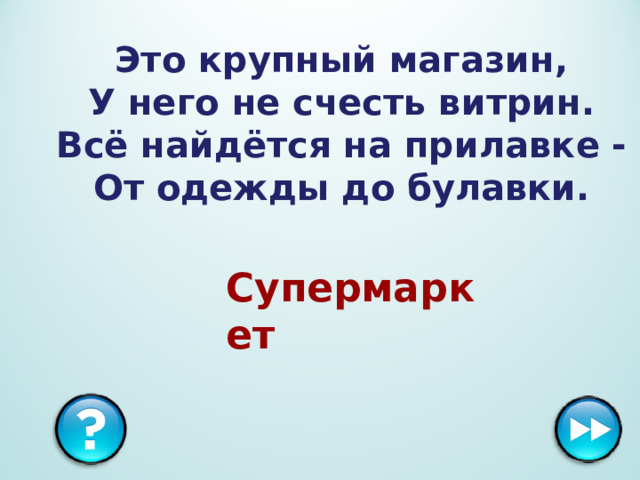 Это крупный магазин,  У него не счесть витрин.  Всё найдётся на прилавке -  От одежды до булавки. Супермаркет 