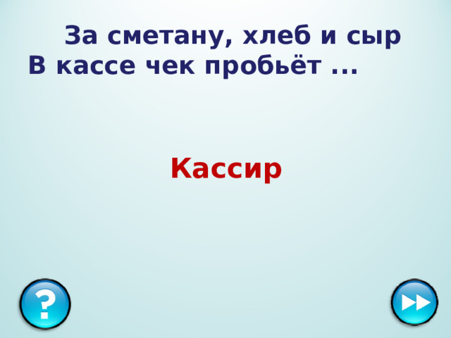 За сметану, хлеб и сыр  В кассе чек пробьёт ... Кассир  