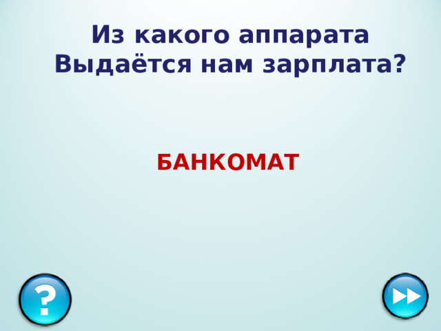 Из какого аппарата  Выдаётся нам зарплата?  БАНКОМАТ 