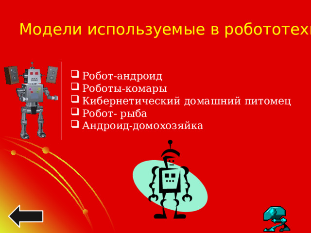 Модели используемые в робототехнике Робот-андроид Роботы-комары Кибернетический домашний питомец Робот- рыба Андроид-домохозяйка 